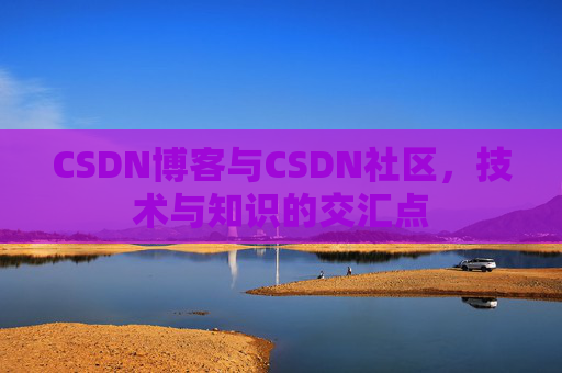 CSDN博客与CSDN社区，技术与知识的交汇点